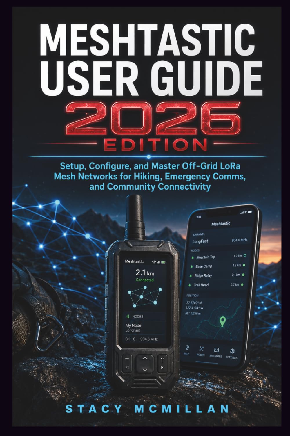 MESHTASTIC USER GUIDE - 2026 EDITION: Setup, Configure, and Master Off-Grid LoRa Mesh Networks for Hiking, Emergency Comms, and Community Connectivity (From Setup to Mastery)