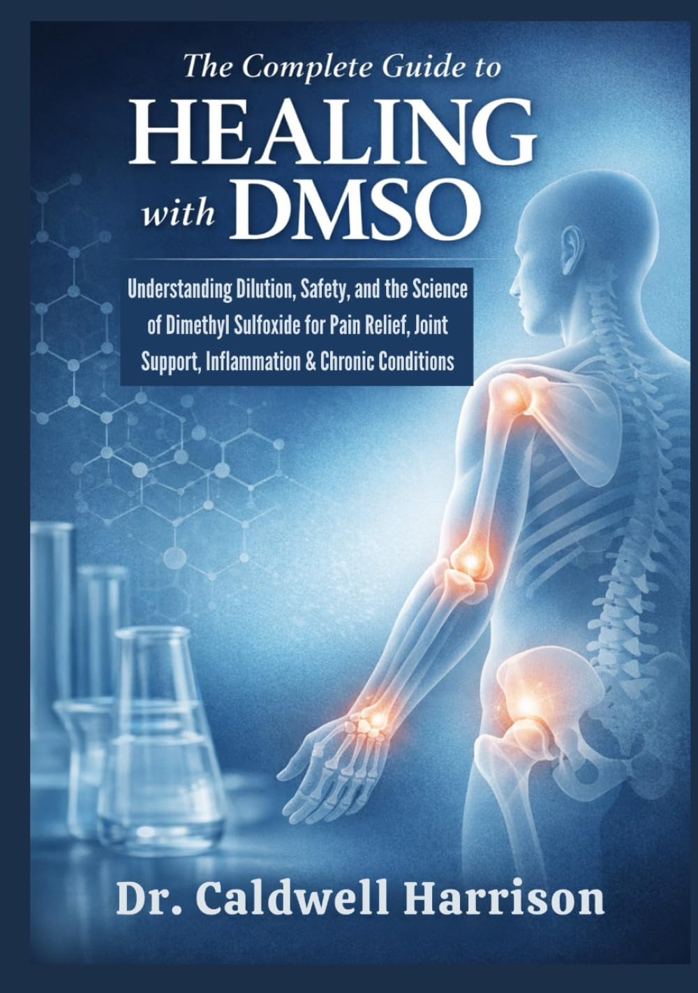 The Complete Guide to Healing with DMSO: Understanding Dilution, Safety, and the Science of Dimethyl Sulfoxide for Pain Relief, Joint Support, Inflammation & Chronic Conditions