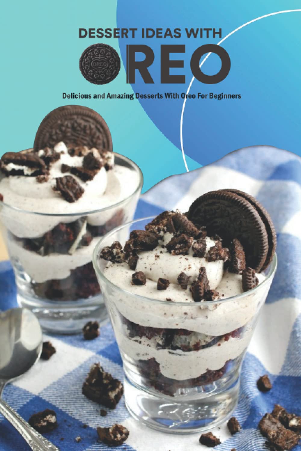 Dessert Ideas With Oreo: Delicious and Amazing Desserts With Oreo For Beginners: Oreo Recipes Ideas