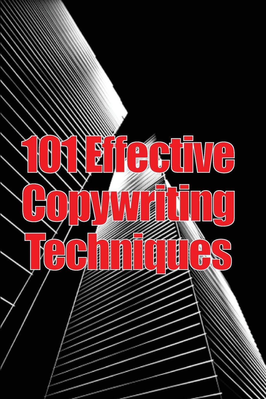 101 Effective Copywriting Techniques: The Essential Manual for Crafting Strong Copy That Promotes Your Goods, Services, or Concept