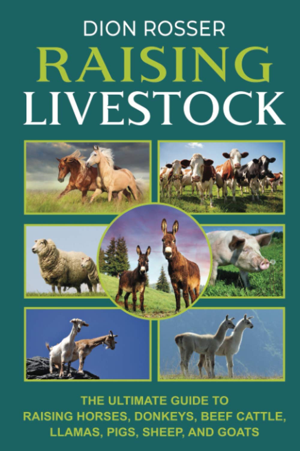 Raising Livestock: The Ultimate Guide to Raising Horses, Donkeys, Beef Cattle, Llamas, Pigs, Sheep, and Goats (Self-sustaining)