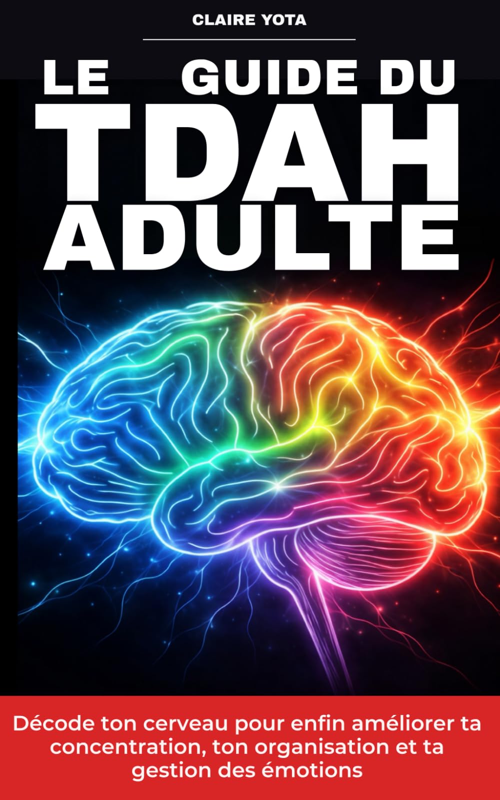 Le Guide du TDAH Adulte: Décode ton cerveau pour enfin améliorer ta concentration, ton organisation et ta gestion des émotions