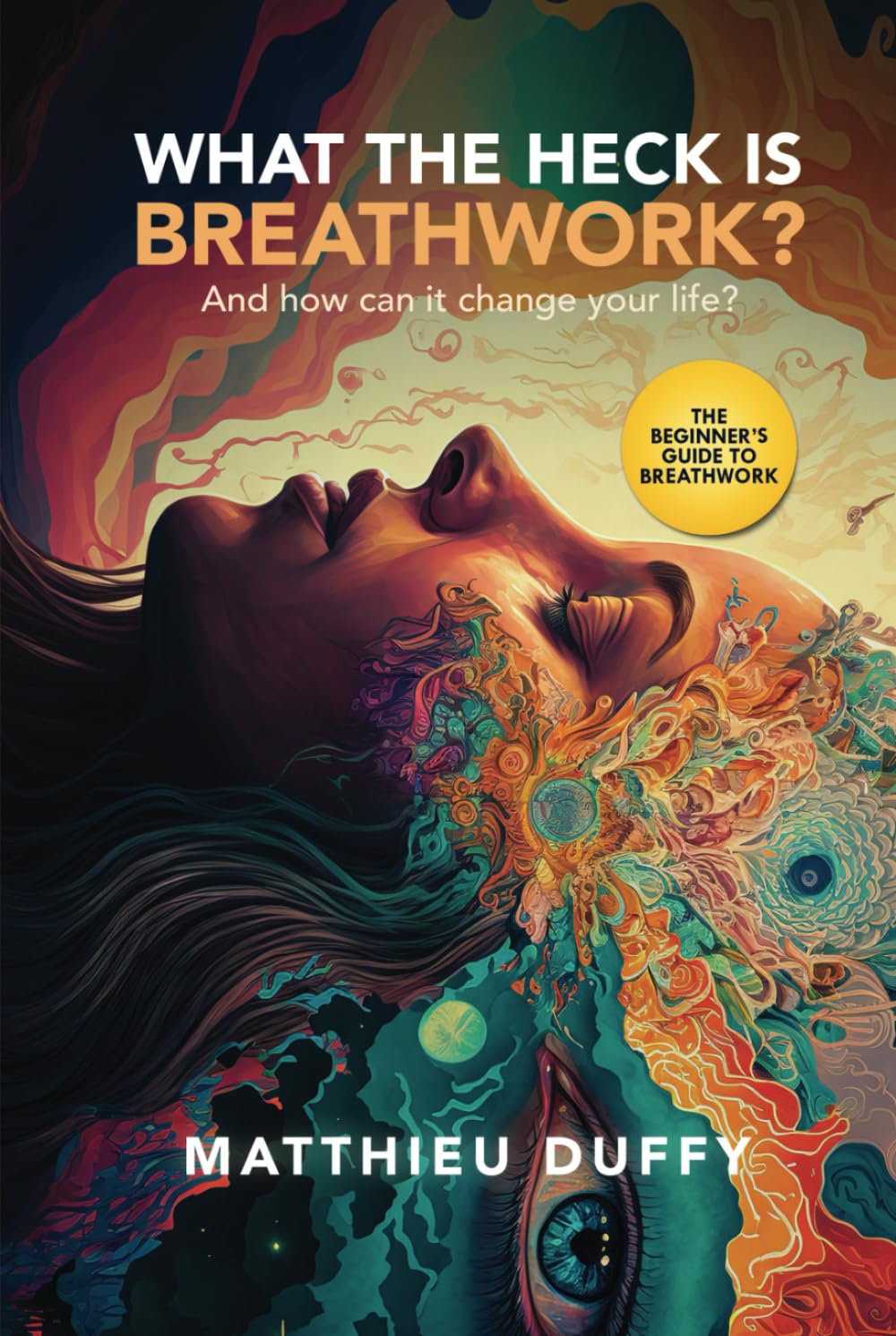 What The Heck Is Breathwork?: And How Can It Change Your Life?