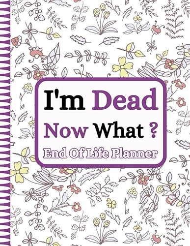 I'm Dead Now What ?: Your loved ones can rely on the straightforward Final Wishes Planner to have all the information they need once you’re no longer around