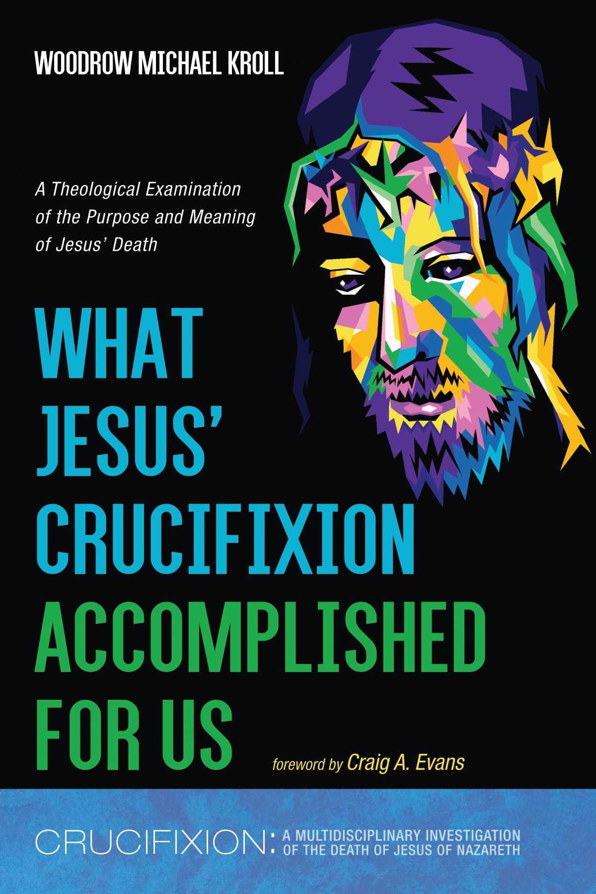 What Jesus' Crucifixion Accomplished For Us: A Theological Examination of the Purpose and Meaning of Jesus' Death (Crucifixion: A Multidisciplinary Investigation of the Death of Jesus of Nazareth)