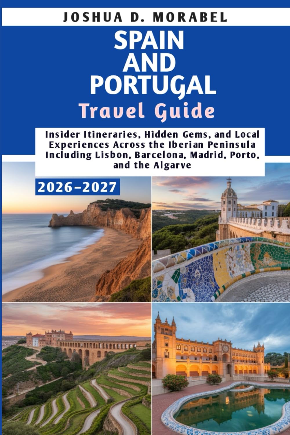 SPAIN AND PORTUGAL TRAVEL GUIDE 2026–2027: Insider Itineraries, Hidden Gems, and Local Experiences Across the Iberian Peninsula Including Lisbon, Barcelona, Madrid, Porto, and the Algarve