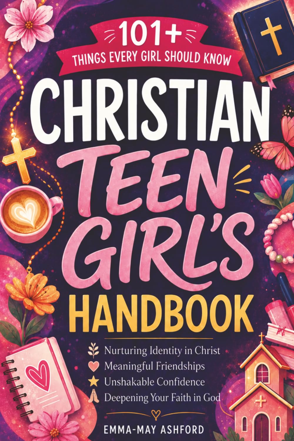 Christian Teen Girl's Handbook: 101+ Things To Remember About Identity In Christ, Meaningful Friendships, And Deepening Your Faith In God