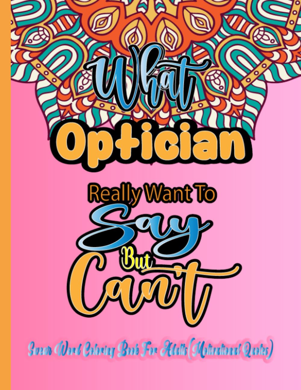 Optician Coloring Books for Adults: What Optician Really want to say but can't: Funny Appreciation Gifts | Relaxation Motivational Swear Words Quote Colouring Pages For Women & Men (Optician Gifts)