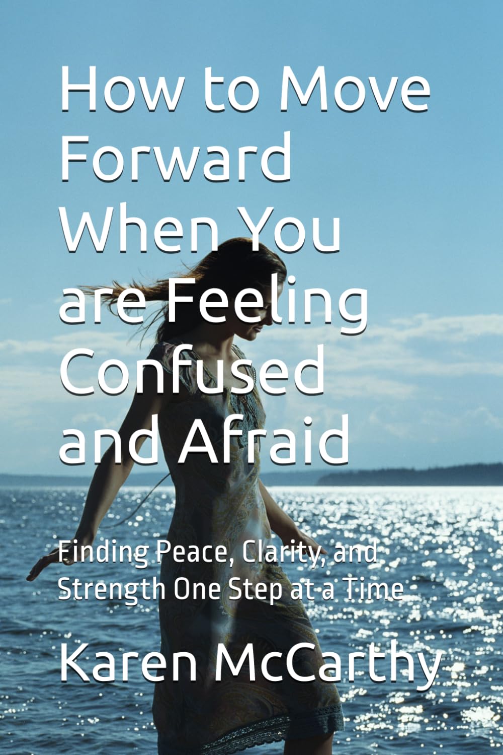 How to Move Forward When You are Feeling Confused and Afraid: Finding Peace, Clarity, and Strength One Step at a Time (The Light Within)