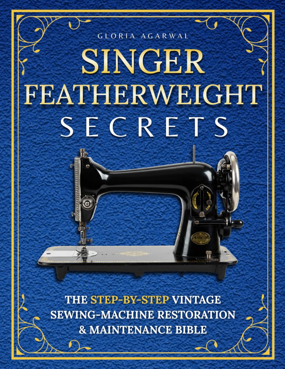 Singer Featherweight Secrets: The Step-by-Step Vintage Sewing-Machine Restoration & Maintenance Bible for Quilters Who Want Perfect Stitches—Without Fear or Guesswork