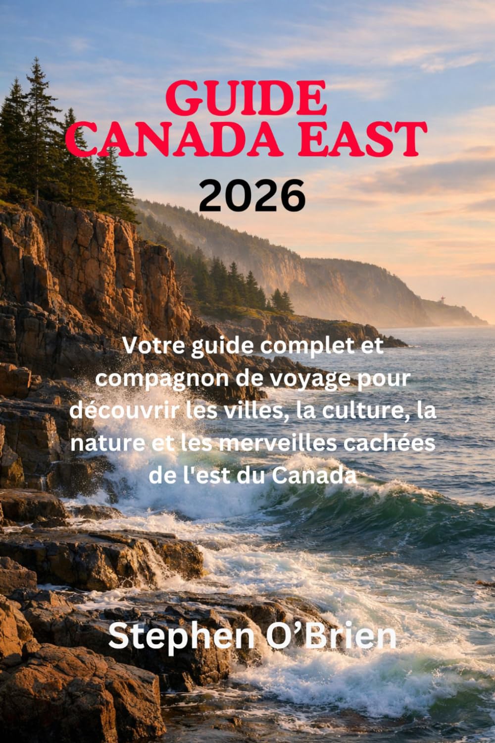 GUIDE DE VOYAGE DE L'EST DU CANADA 2026: Votre guide complet et compagnon de voyage pour découvrir les villes, la culture, la nature et les merveilles cachées de l'est du Canada