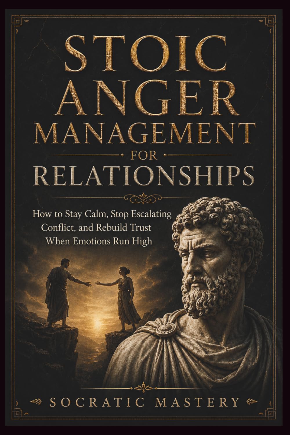 Stoic Anger Management for Relationships: How to Stay Calm, Stop Escalating Conflict, and Rebuild Trust When Emotions Run High