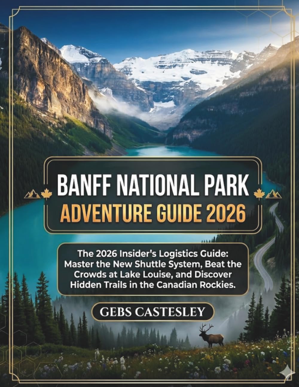 BANFF NATIONAL PARK ADVENTURE GUIDE 2026: The 2026 Insider’s Logistics Guide: Master the New Shuttle System, Beat the Crowds at Lake Louise, and Discover Hidden Trails in the Canadian Rockies.