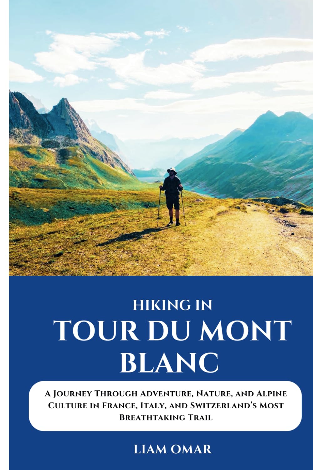 Hiking Tour du Mont Blanc 2025: A Journey Through Adventure, Nature, and Alpine Culture in France, Italy, and Switzerland’s Most Breathtaking Trail ... The Ultimate Hiking & Adventure Guides)