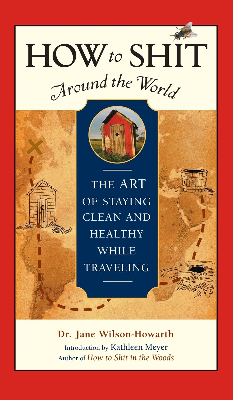 How to Shit Around the World: The Art of Staying Clean and Healthy While Traveling