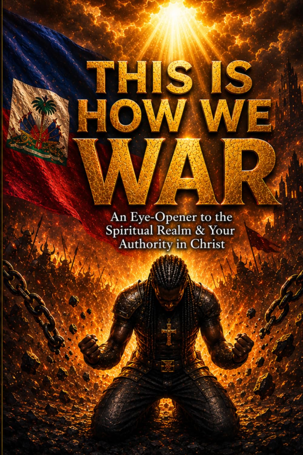THiS IS HOW WE WAR: An Eye-Opener to the Spiritual Realm & Your Authority in Christ