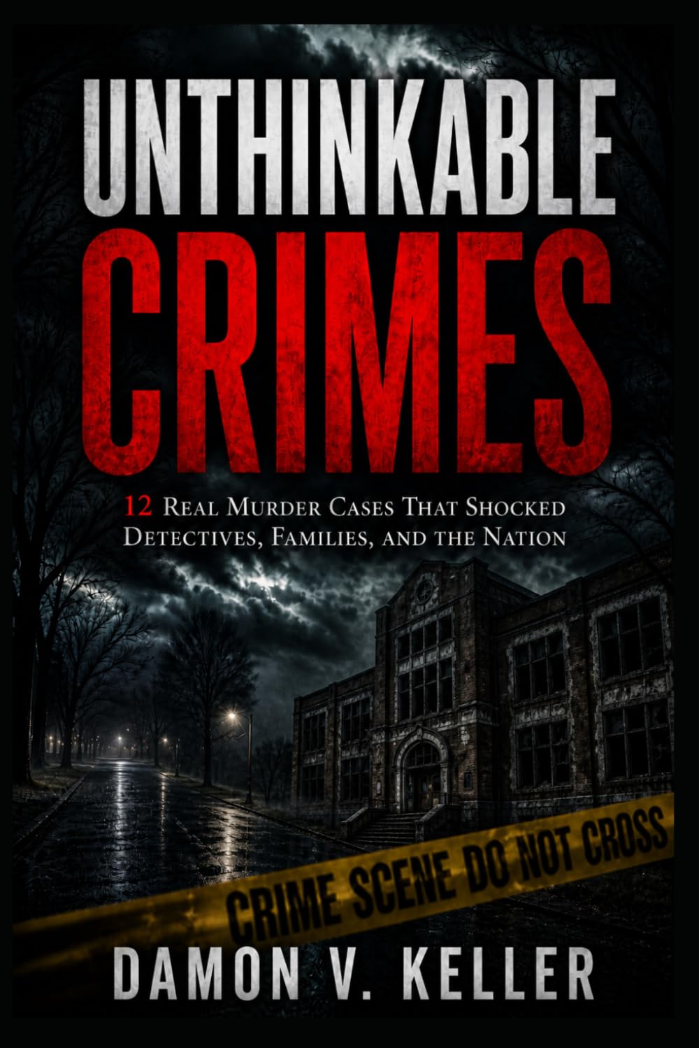 Unthinkable Crimes: 12 Real Murder Cases That Shocked Detectives, Families, and the Nation