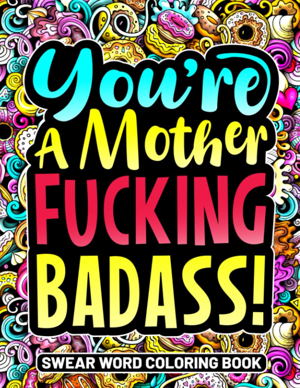 Swear Word Coloring Book: You're A Mother F*cking Badass! Motivational Swear Word Coloring Pages with Stress Relieving and Relaxing Designs. Funny Gift Ideas!