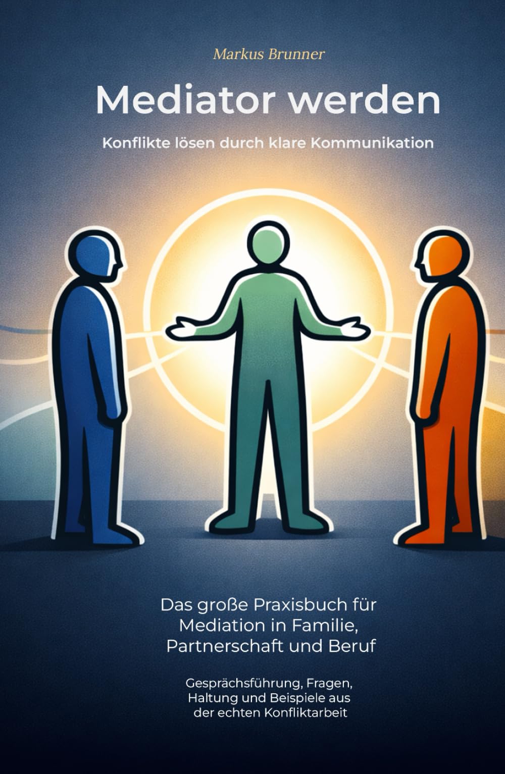 Mediator werden – Konflikte lösen durch klare Kommunikation: Das große Praxisbuch für Mediation in Familie, Partnerschaft und Beruf – ... Selbstheilung und spirituelle Heilarbeit)