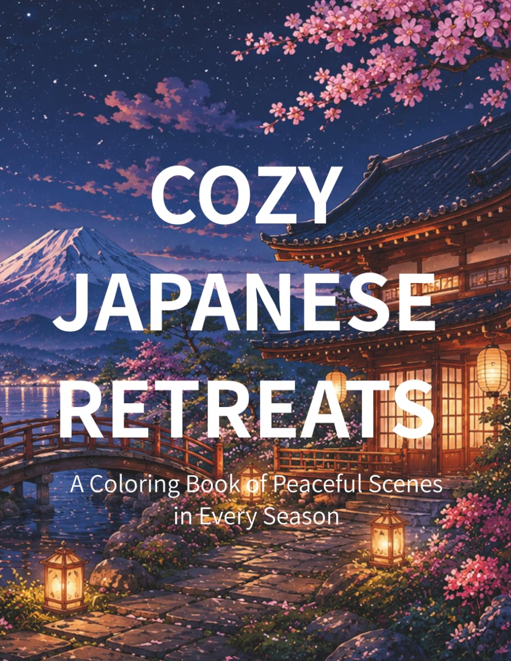 Cozy Japanese Retreats A Coloring Book of Peaceful Scenes in Every Season: Relax and Unwind with Beautiful Japanese Landscapes
