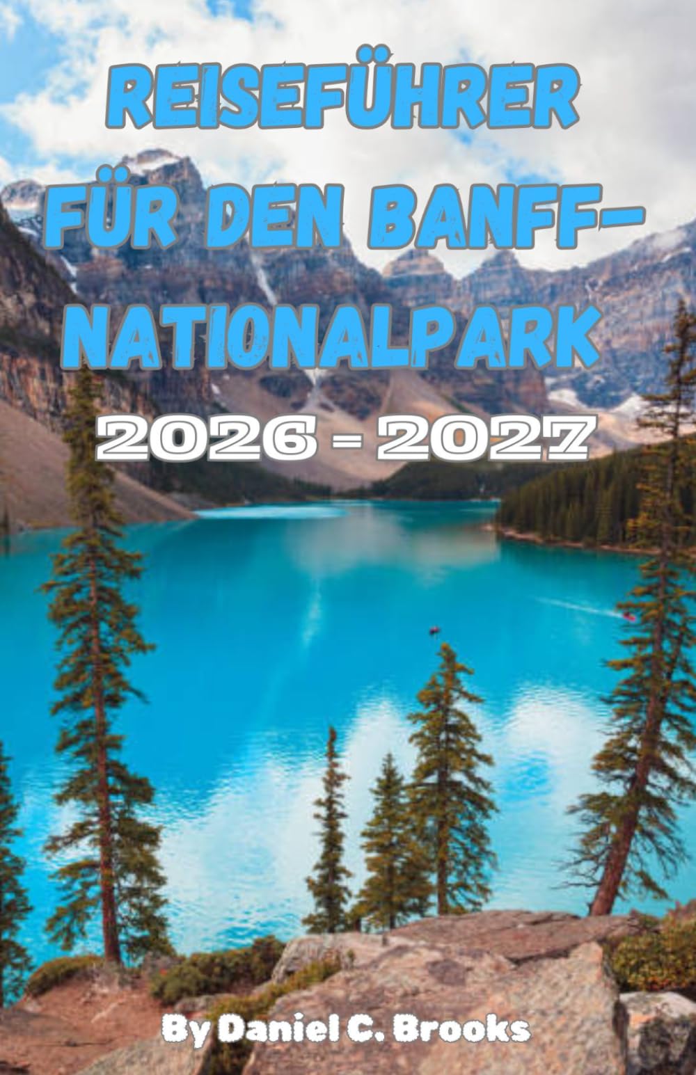 Reiseführer für den Banff-Nationalpark 2026–2027: Top-Sehenswürdigkeiten, Aktivitäten, Unterkünfte, Lake Louise, Moraine Lake, Icefields Parkway, Wandern, Camping, Budgetreisen & 7-Tage-Reiseroute
