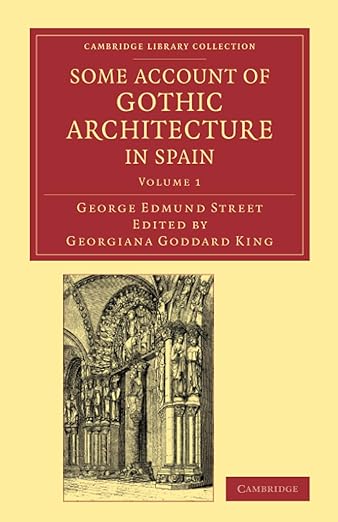 Some Account of Gothic Architecture in Spain (Cambridge Library Collection - Art and Architecture) (Volume 1) - George Edmund Street