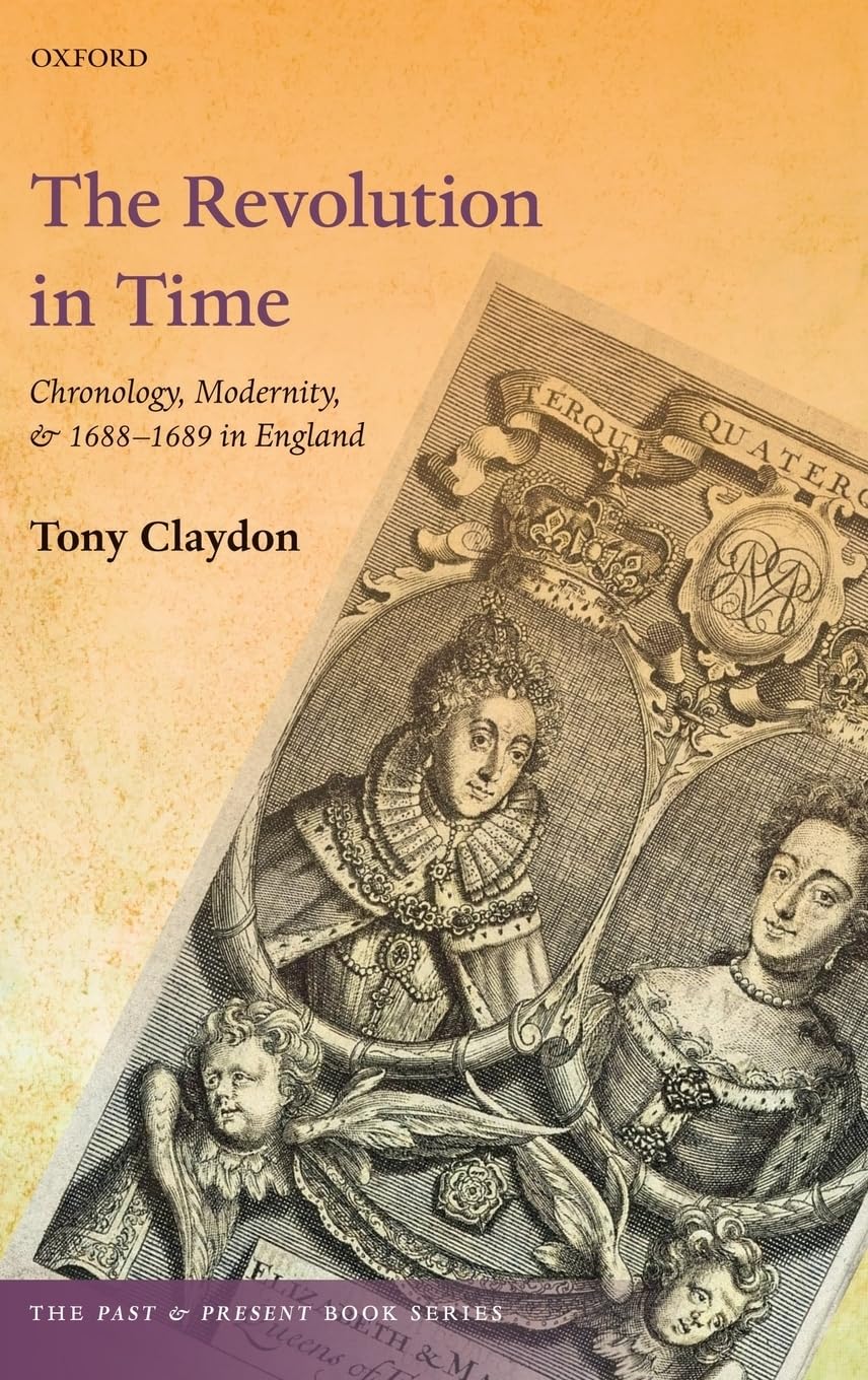 The Revolution in Time: Chronology, Modernity, and 1688-1689 in England (The Past and Present Book Series)