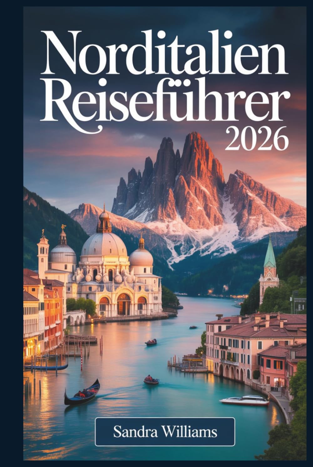 Norditalien Reiseführer 2026: Ein Erstlingsführer für Venedig, Mailand, Cinque Terre, den Comer See, Verona, Bologna und die Dolomiten: ehrliche ... wie ein Einheimischer zu erkunden