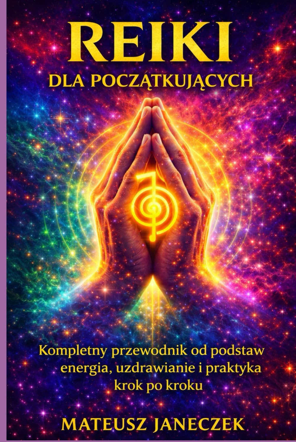 Reiki dla początkujących – Kompletny przewodnik od podstaw energia, uzdrawianie i praktyka krok po kroku
