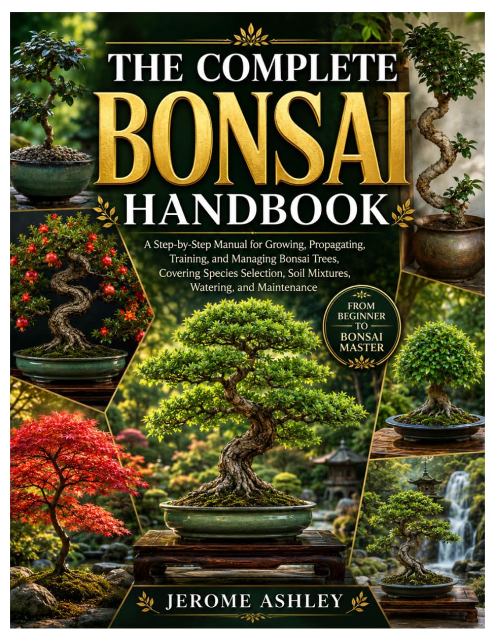 The Complete Bonsai Handbook: A Step-by-Step Manual for Growing, Propagating, Training, and Managing Bonsai Trees, Covering Species Selection, Soil Mixtures, Watering, and Maintenance