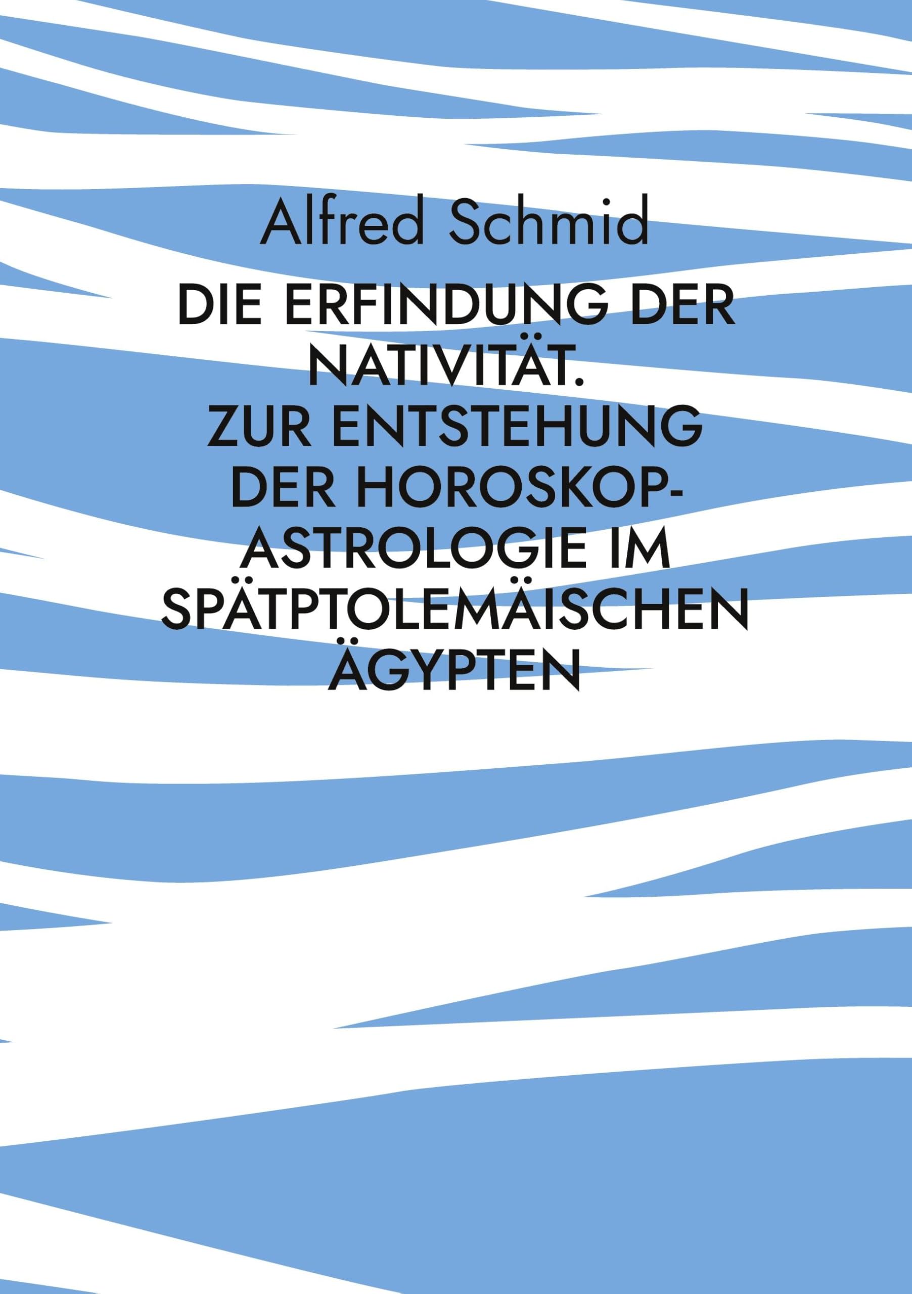 Die Erfindung der Nativität.: Zur Entstehung der Horoskop-Astrologie im spätptolemäischen Ägypten