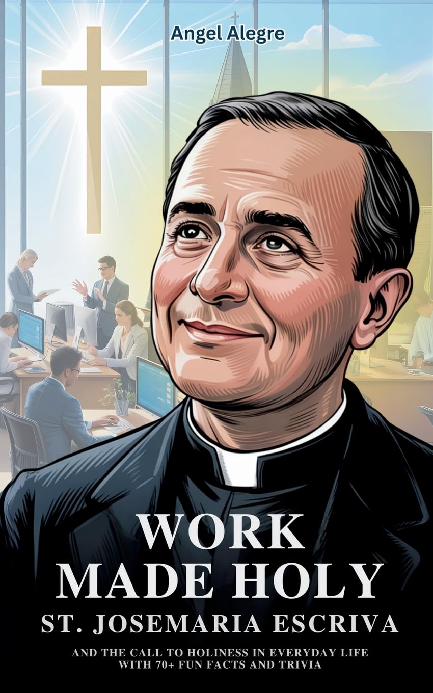 Work Made Holy: St. Josemaria Escriva and the Call to Holiness in Everyday Life with 70+ Fun Facts and Trivia (Catholic Saints Biographies)