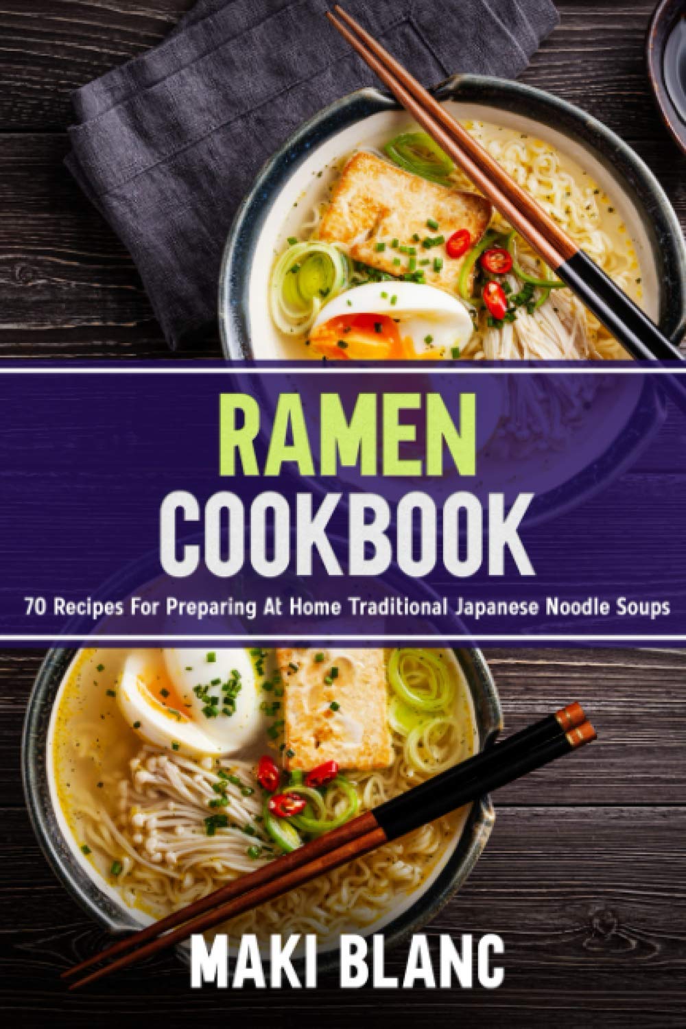 Ramen Cookbook: 70 Recipes For Preparing At Home Traditional Japanese Noodle Soups