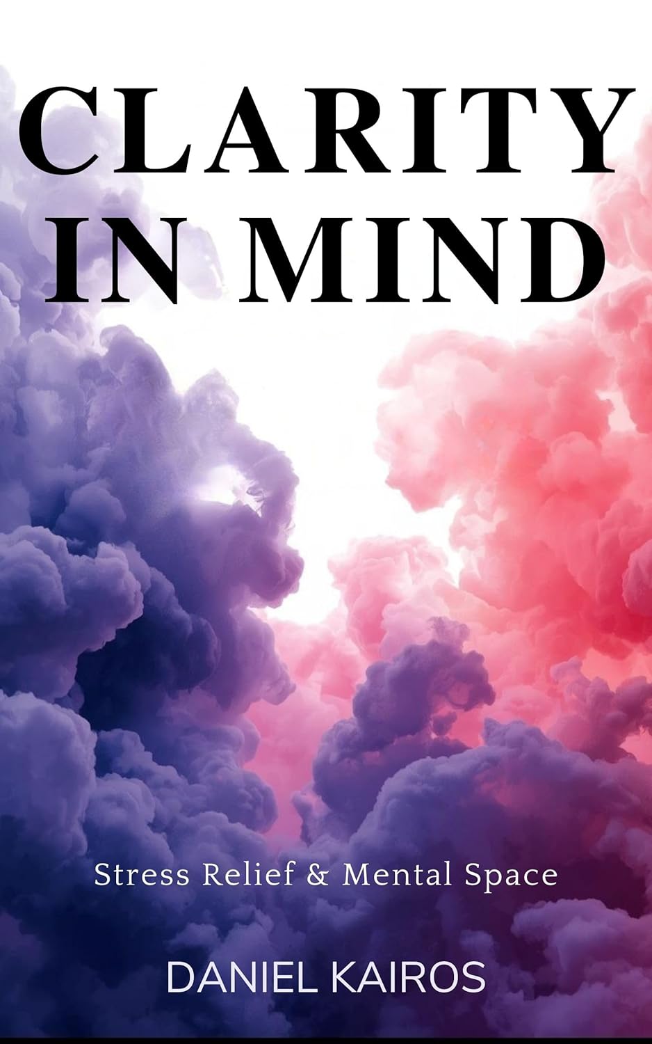 Clarity in Mind Stress Relief & Mental Space (Clarity Is the Ultimate Productivity Tool Book 4)