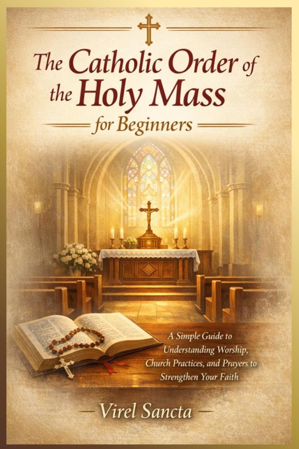 The Catholic Order of the Holy Mass for Beginners: A Simple Guide to Understanding Worship, Church Practices, and Prayers to Strengthen Your Faith