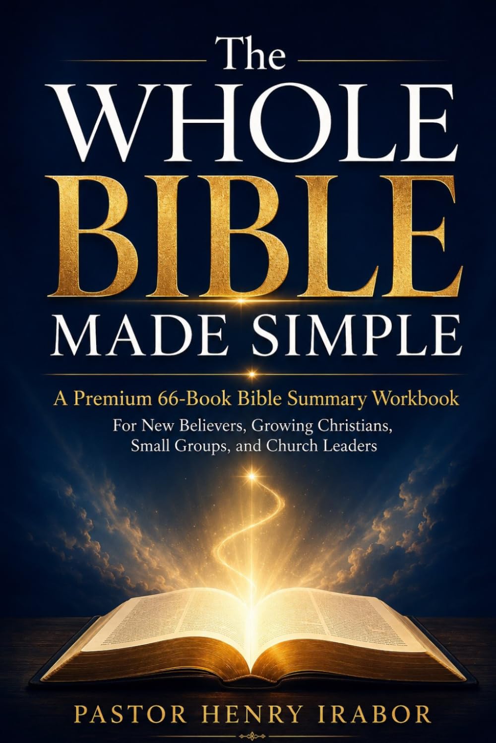The Whole Bible Made Simple: A Premium 66-Book Bible Summary Workbook for New Believers, Growing Christians, Small Groups, and Church Leaders