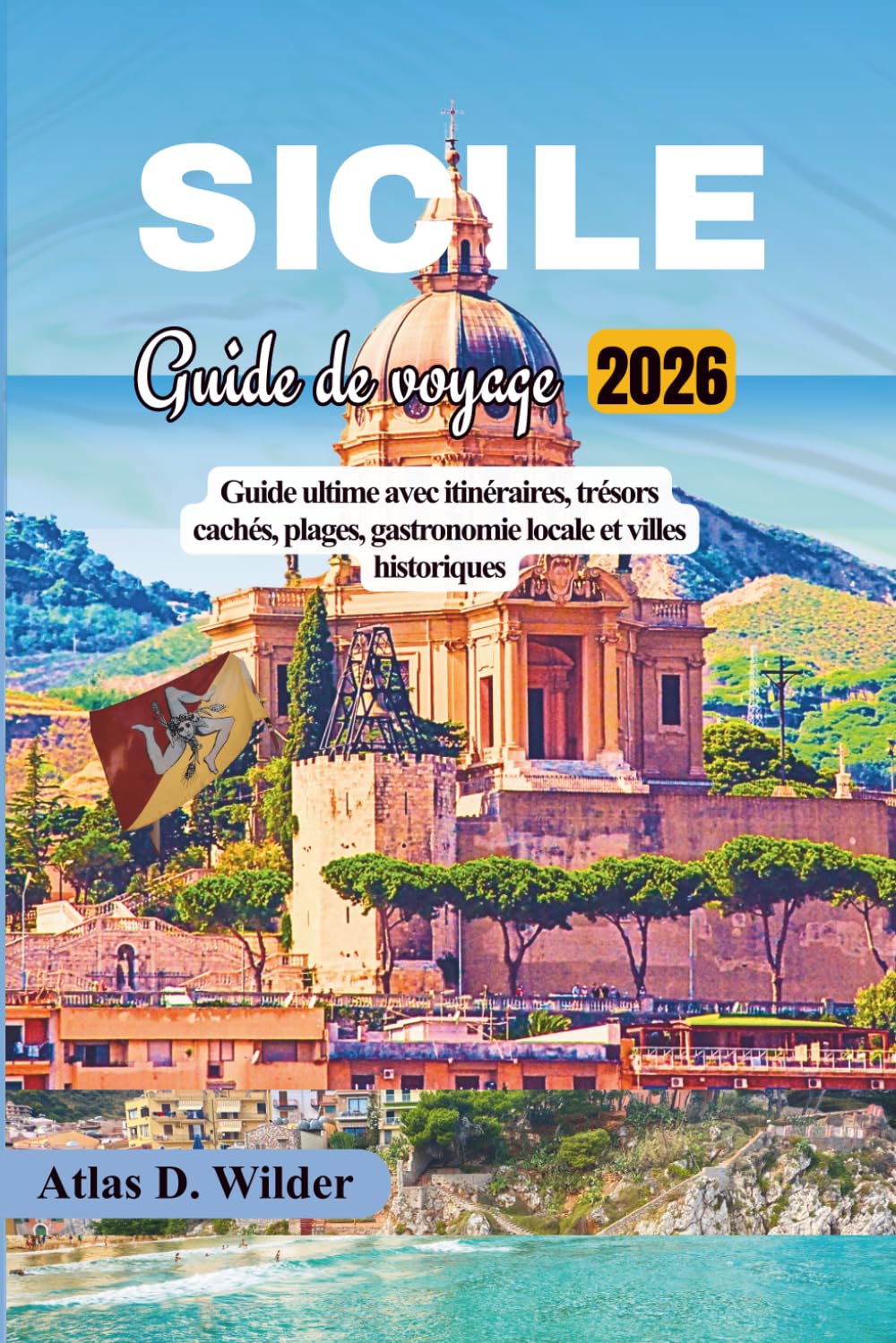 SICILE Guide De Voyage 2026: Guide ultime avec itinéraires, trésors cachés, plages, gastronomie locale et villes historiques