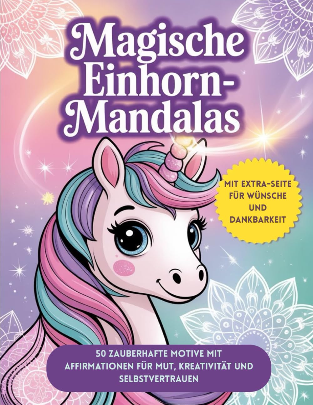 Magische Einhorn-Mandalas für Mädchen: 50 liebevolle Motive mit stärkenden Affirmationen – Kreativität, Selbstvertrauen & Spaß ab 6 Jahren