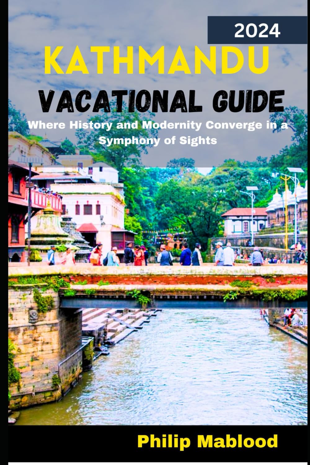 KATHMANDU VACATIONAL GUIDE 2024: Where History and Modernity Converge in a Symphony of Sights (Wanderlust Explorer Series)