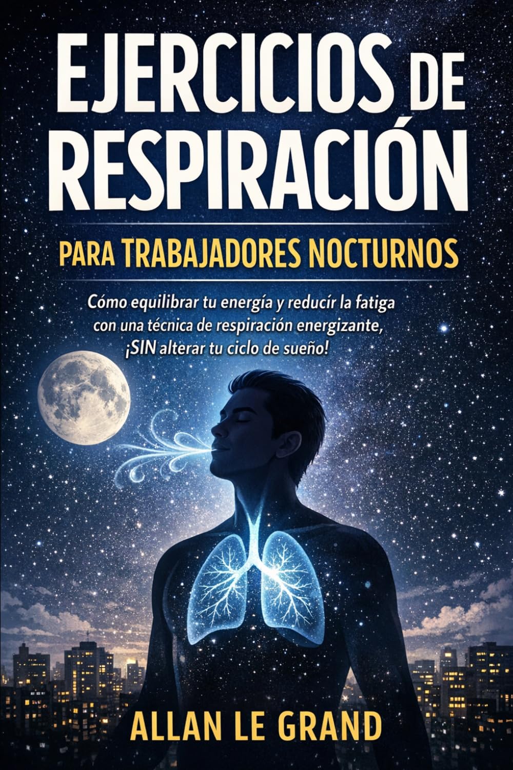 EJERCICIOS DE RESPIRACIÓN PARA TRABAJADORES NOCTURNOS: Cómo equilibrar tu energía y reducir la fatiga con una técnica de respiración energizante, ¡SIN alterar tu ciclo de sueño!