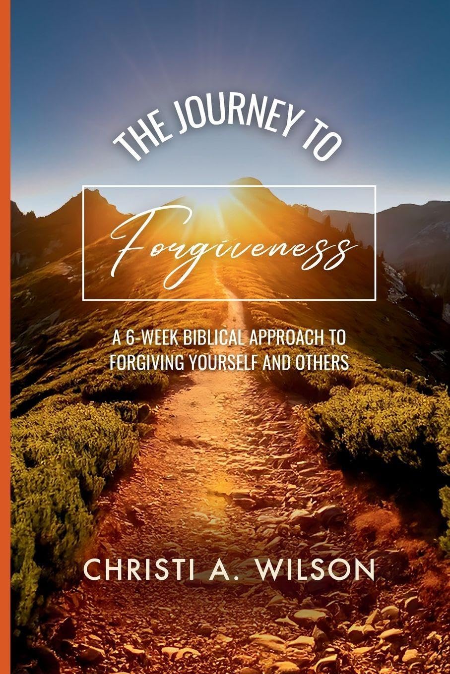 The Journey to Forgiveness: A 6-Week Biblical Approach to Forgiving Yourself and Others