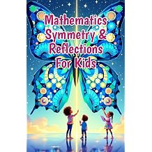 Mathematics Symmetry and Reflections for Kids A Beginner's Guide to Lines of Symmetry, Rotational Symmetry, Nature, Art, Coordinate Grids, and Puzzles Mathematics Basic For Kids