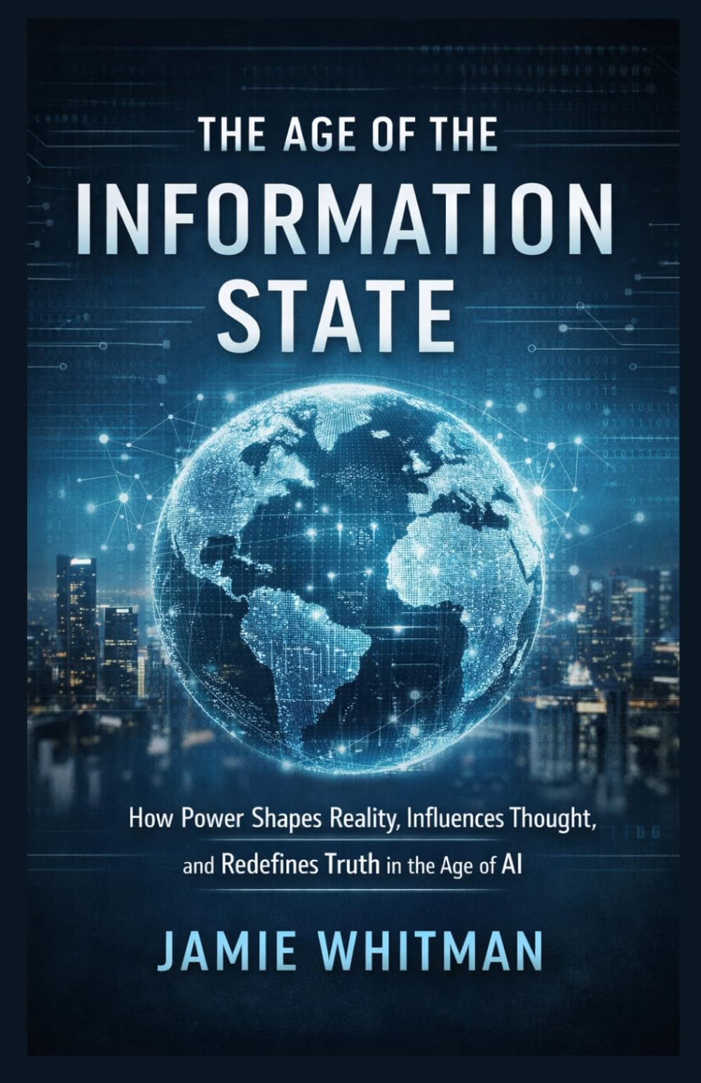 The Age of the Information State: How Power Shapes Reality, Influences Thought, and Redefines Truth in the Age of AI