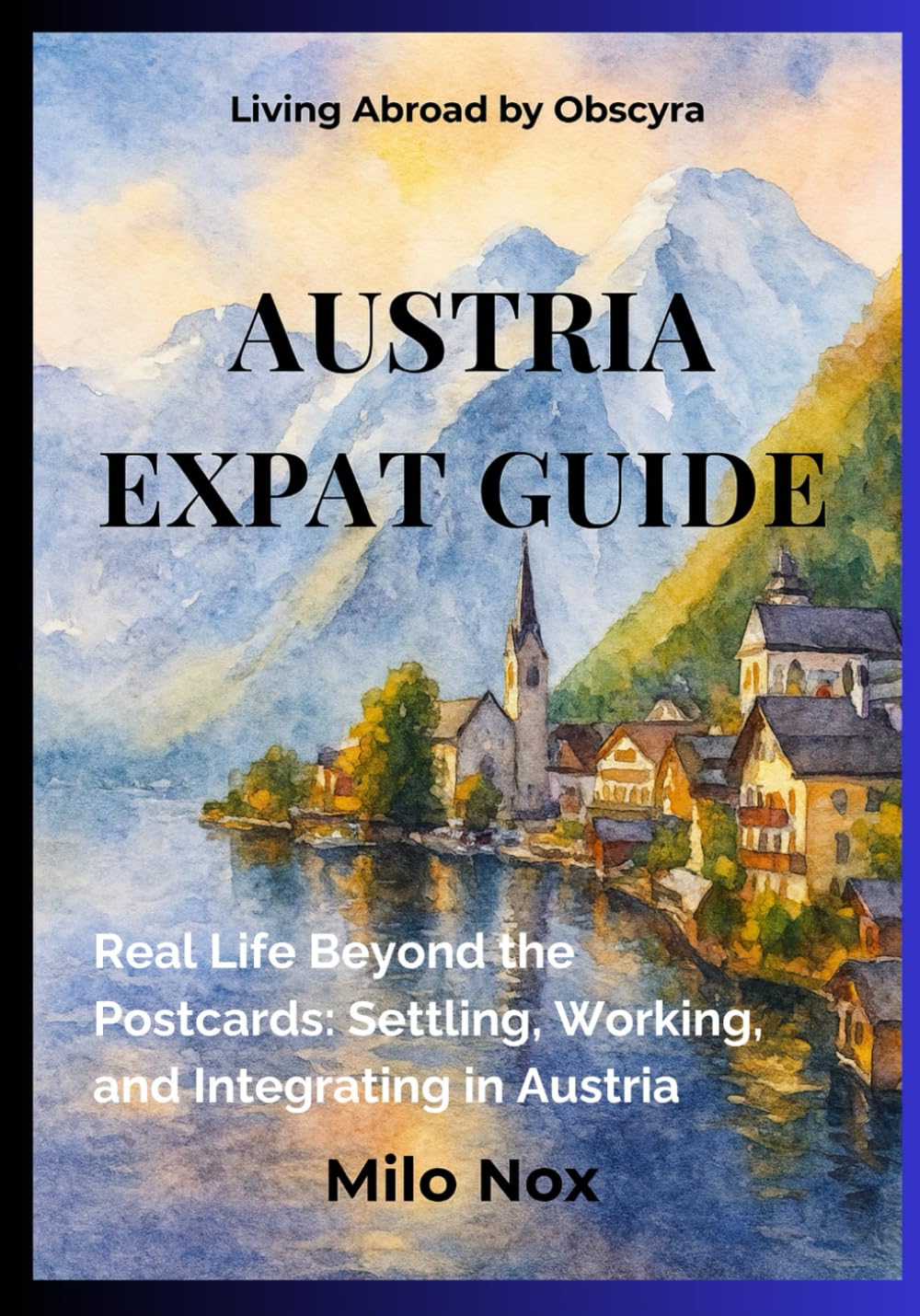 Austria Expat Guide: Real Life Beyond the Postcards: Settling, Working, and Integrating in Austria: 76 (Living Abroad by Obscyra)