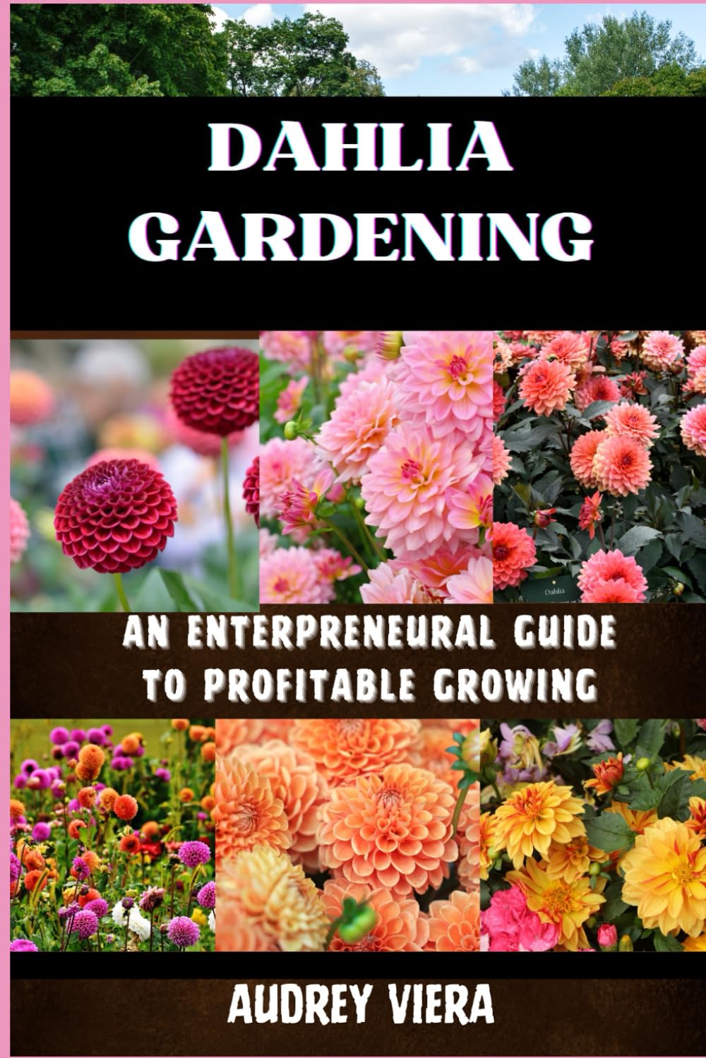 DAHLIA GARDENING: AN ENTERPRENEURAL GUIDE TO PROFITABLE GROWING: Maximizing Returns with Expert Cultivation, Market Strategies, and Innovative Practices