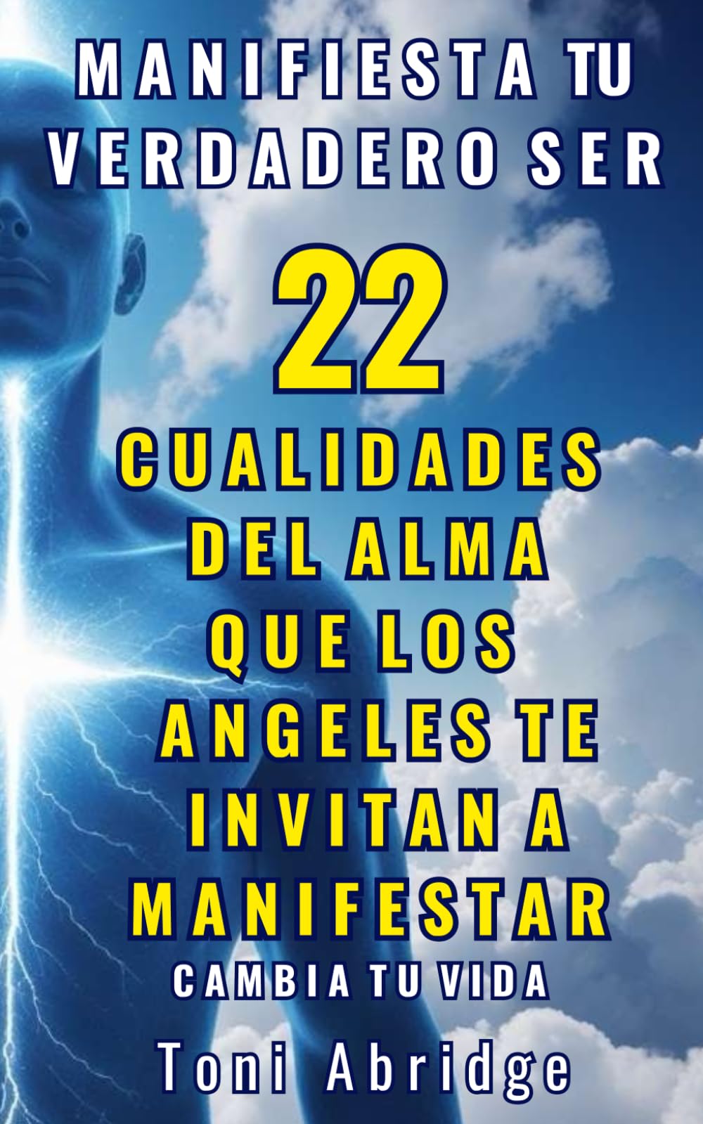 Manifiesta tu Verdadero Ser: 22 Cualidades del Alma que los Ángeles te invitan a Manifestar - Cambia tu Vida: ¡Crea tus propias 22 afirmaciones ... y vive la maravillosa vida que te mereces!