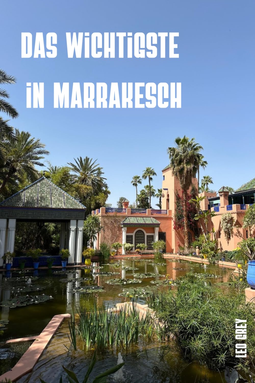 Marrakesch Essentials: Der vollständige Reiseführer für die Rote Stadt · Medina, Riads, Souks, Gärten und Ausflüge für ein authentisches Marokko-Erlebnis