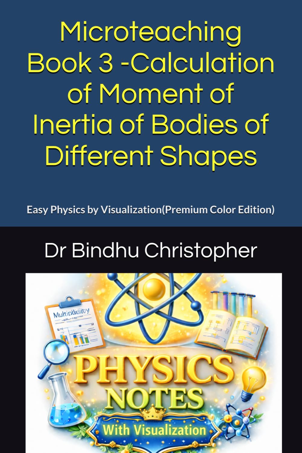 Microteaching Book 3 -Calculation of Moment of Inertia of Bodies of Different Shapes: Easy Physics by Visualization(Premium Color Edition) (Dynamics Of Rigid Body)