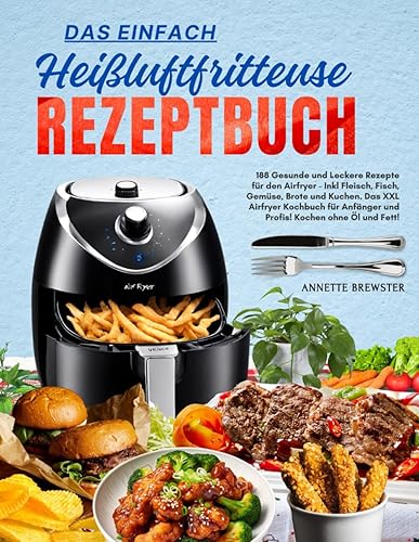 Das Einfach Heißluftfritteuse Rezeptbuch: 188 Gesunde und Leckere Rezepte für den Airfryer - Inkl Fleisch, Fisch, Gemüse, Brote und Kuchen. Das XXL ... Anfänger und Profis! Kochen ohne Öl und Fett!