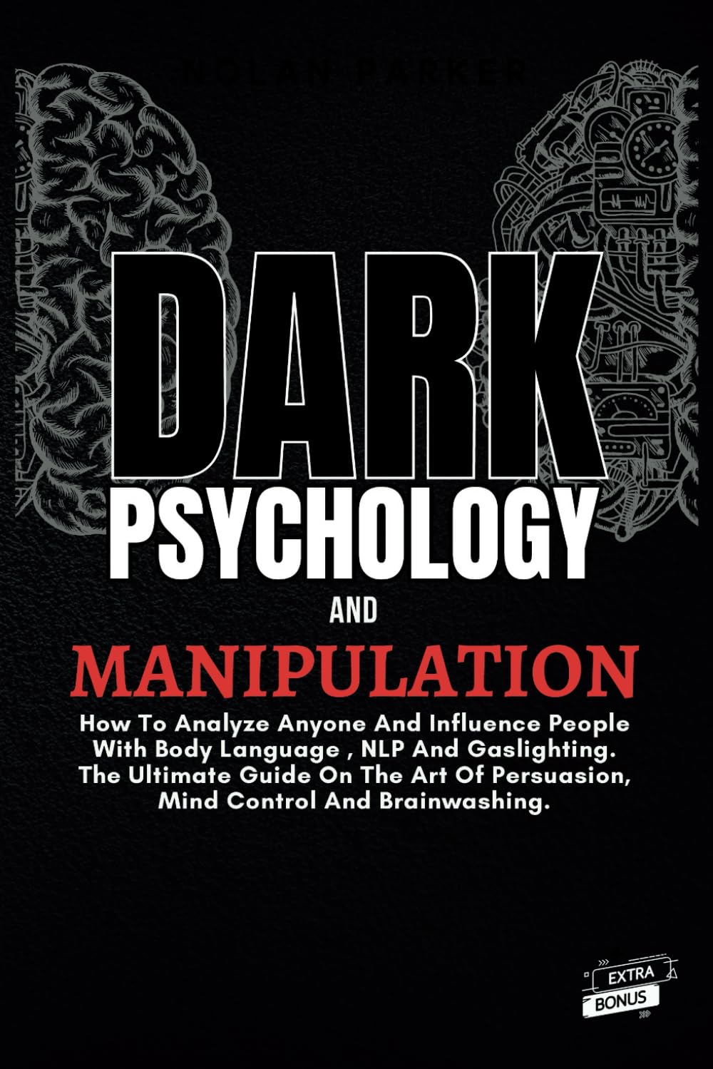 Dark Psychology And Manipulation: How To Analyze Anyone And Influence People With Body Language, NLP And Gaslighting. The Ultimate Guide On The Art Of Persuasion, Mind Control And Brainwashing.